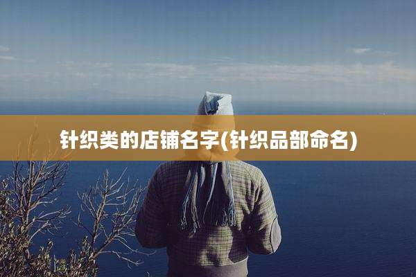 针织类的店铺名字(针织品部命名)