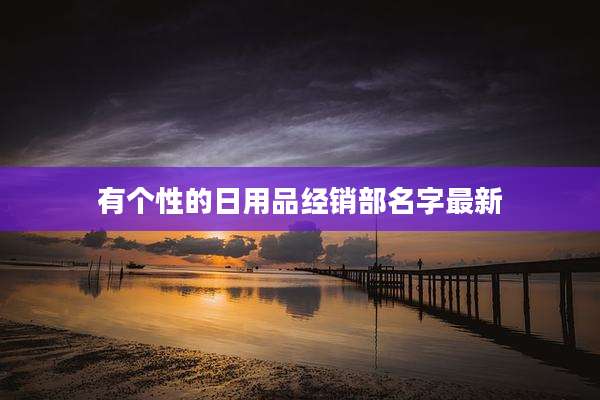 有个性的日用品经销部名字最新
