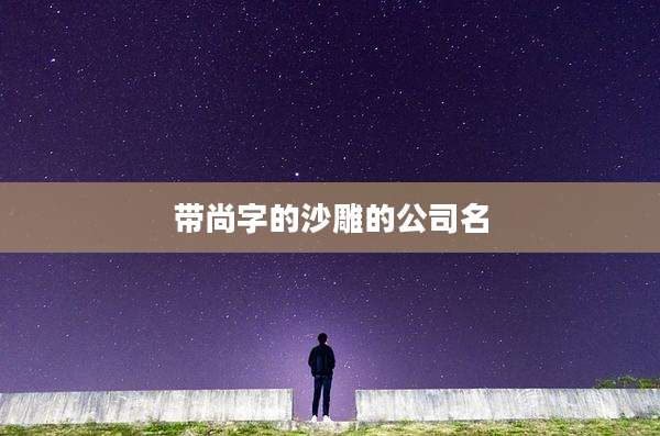 带尚字的沙雕的公司名