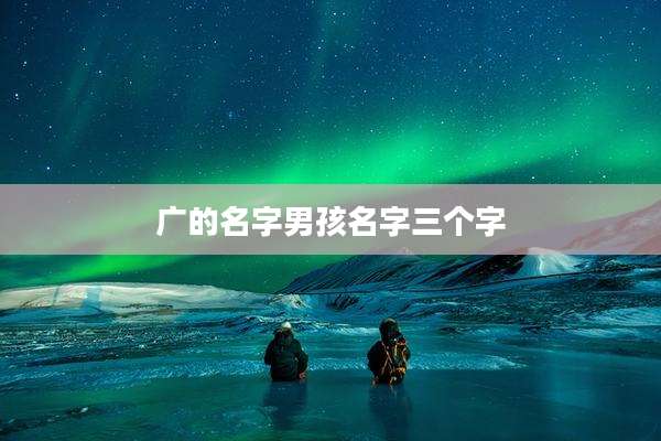 广的名字男孩名字三个字