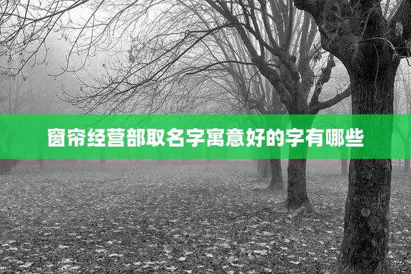 窗帘经营部取名字寓意好的字有哪些