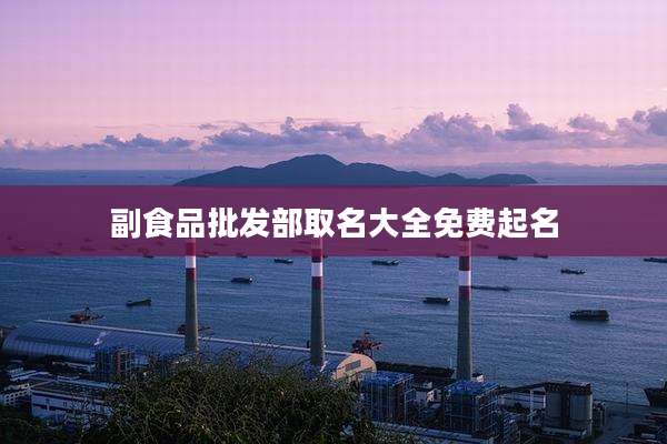 副食品批发部取名大全免费起名
