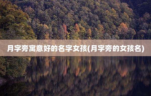 月字旁寓意好的名字女孩(月字旁的女孩名)