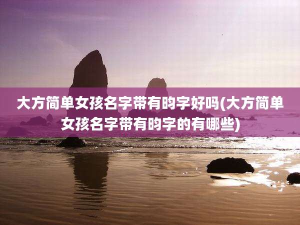 大方简单女孩名字带有昀字好吗(大方简单女孩名字带有昀字的有哪些)