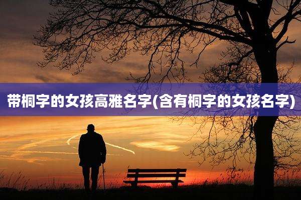 带桐字的女孩高雅名字(含有桐字的女孩名字)
