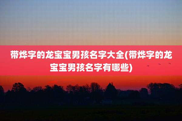 带烨字的龙宝宝男孩名字大全(带烨字的龙宝宝男孩名字有哪些)