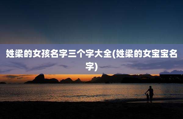姓梁的女孩名字三个字大全(姓梁的女宝宝名字)