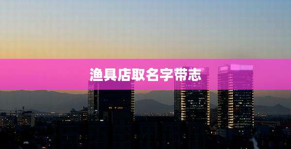 渔具店取名字带志