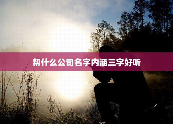 帮什么公司名字内涵三字好听