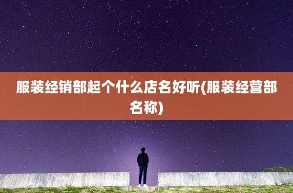 服装经销部起个什么店名好听(服装经营部名称)