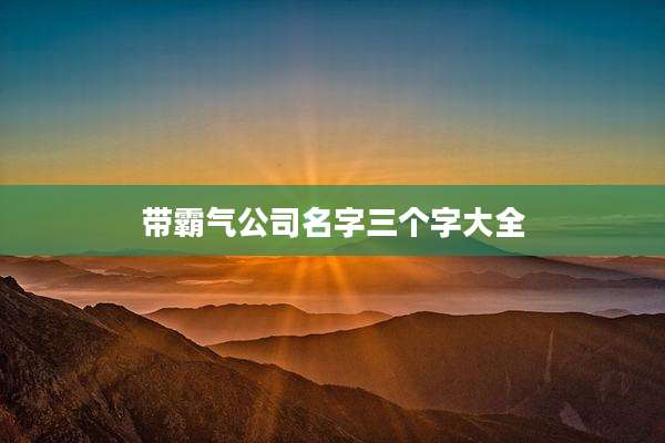 带霸气公司名字三个字大全