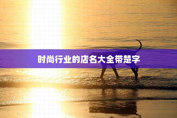 时尚行业的店名大全带楚字