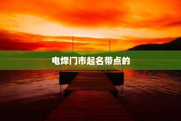 电焊门市起名带点的