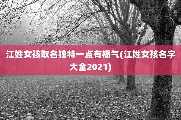 江姓女孩取名独特一点有福气(江姓女孩名字大全2021)