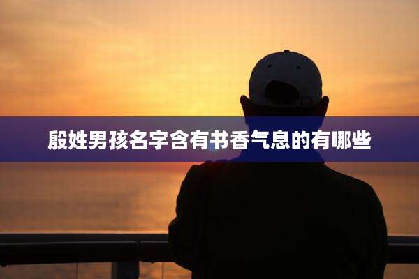 殷姓男孩名字含有书香气息的有哪些