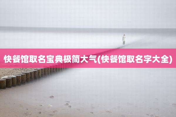 快餐馆取名宝典极简大气(快餐馆取名字大全)