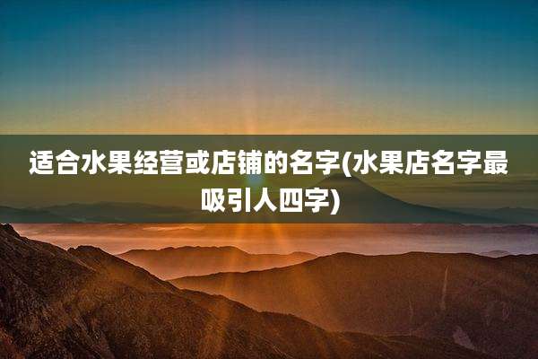 适合水果经营或店铺的名字(水果店名字最吸引人四字)