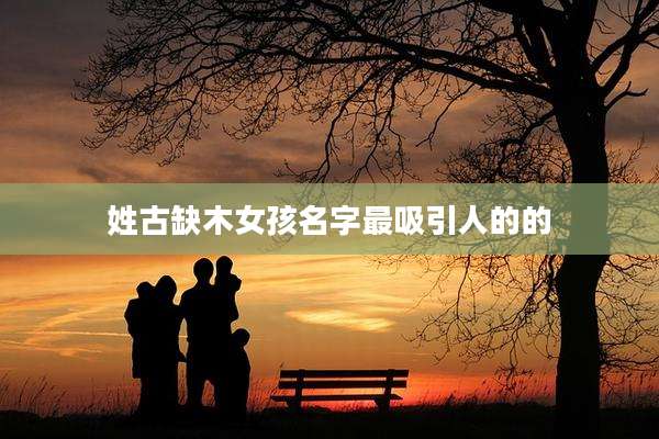 姓古缺木女孩名字最吸引人的的
