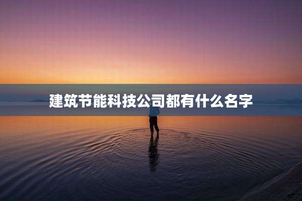 建筑节能科技公司都有什么名字