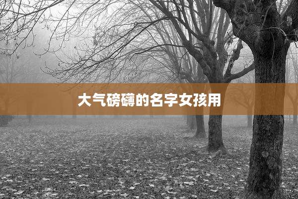 大气磅礴的名字女孩用