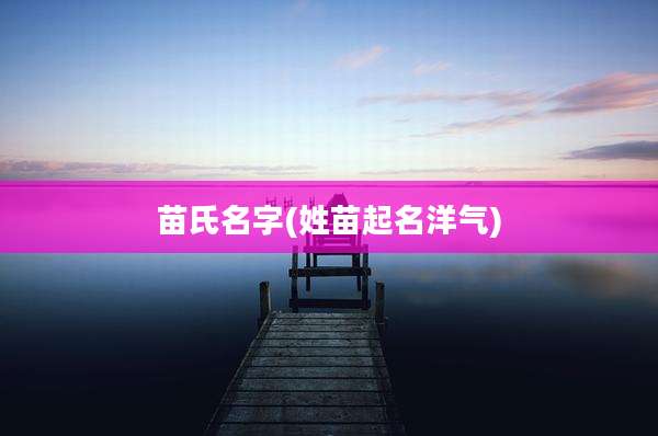 苗氏名字(姓苗起名洋气)