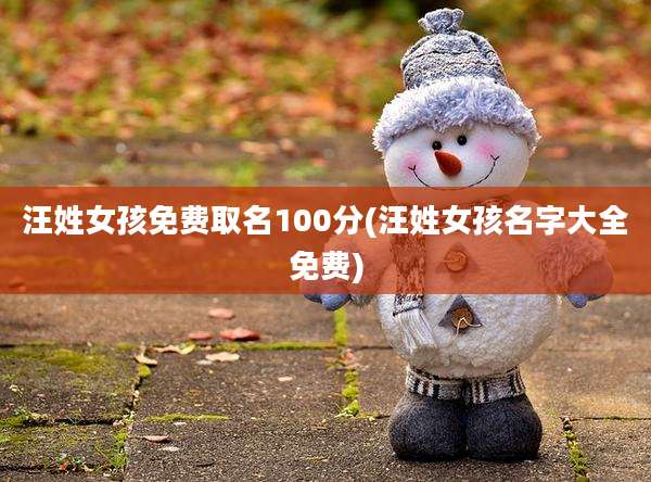 汪姓女孩免费取名100分(汪姓女孩名字大全免费)