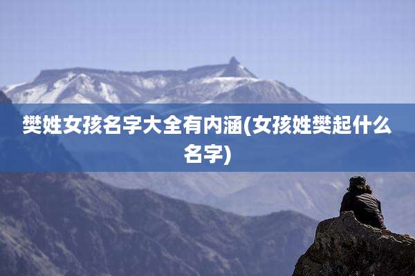 樊姓女孩名字大全有内涵(女孩姓樊起什么名字)