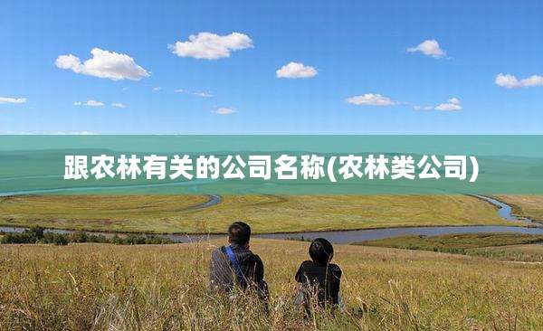 跟农林有关的公司名称(农林类公司)