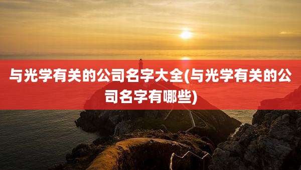 与光学有关的公司名字大全(与光学有关的公司名字有哪些)