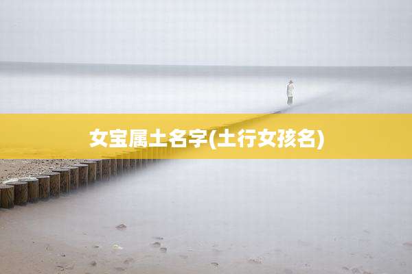 女宝属土名字(土行女孩名)