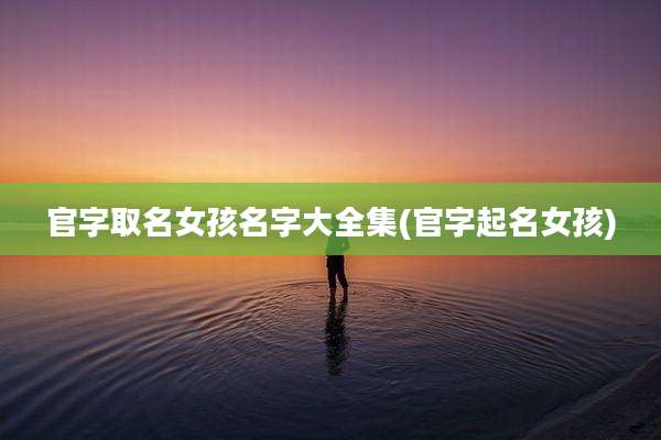 官字取名女孩名字大全集(官字起名女孩)