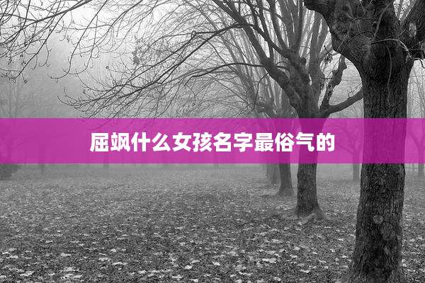 屈飒什么女孩名字最俗气的