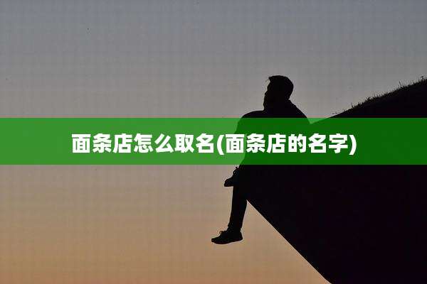 面条店怎么取名(面条店的名字)