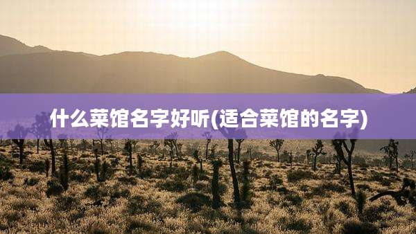 什么菜馆名字好听(适合菜馆的名字)
