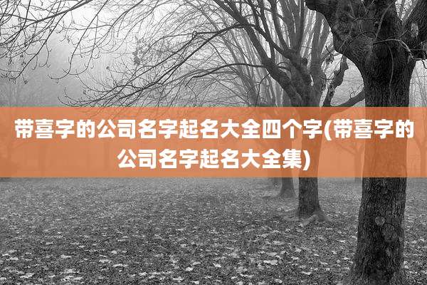 带喜字的公司名字起名大全四个字(带喜字的公司名字起名大全集)