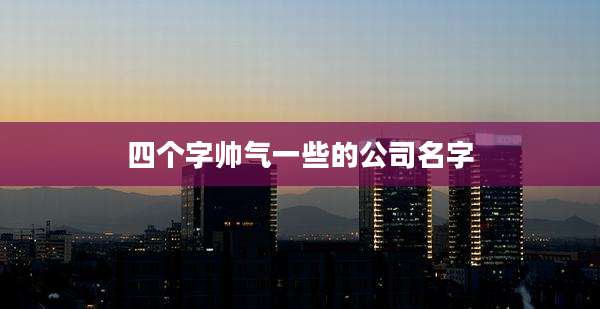 四个字帅气一些的公司名字