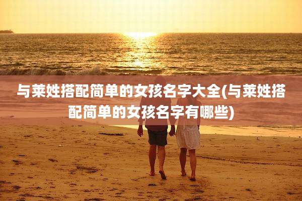 与莱姓搭配简单的女孩名字大全(与莱姓搭配简单的女孩名字有哪些)