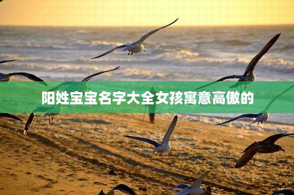 阳姓宝宝名字大全女孩寓意高傲的