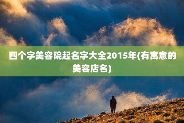 四个字美容院起名字大全2015年(有寓意的美容店名)