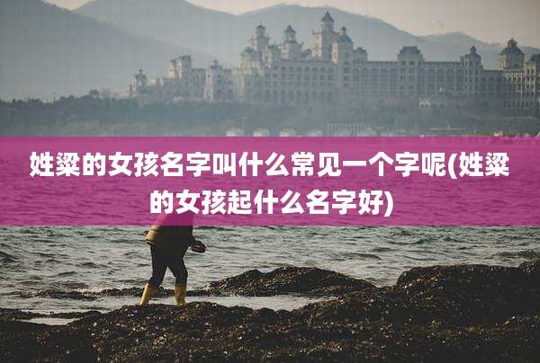 姓粱的女孩名字叫什么常见一个字呢(姓粱的女孩起什么名字好)
