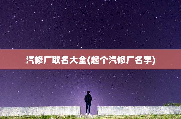汽修厂取名大全(起个汽修厂名字)