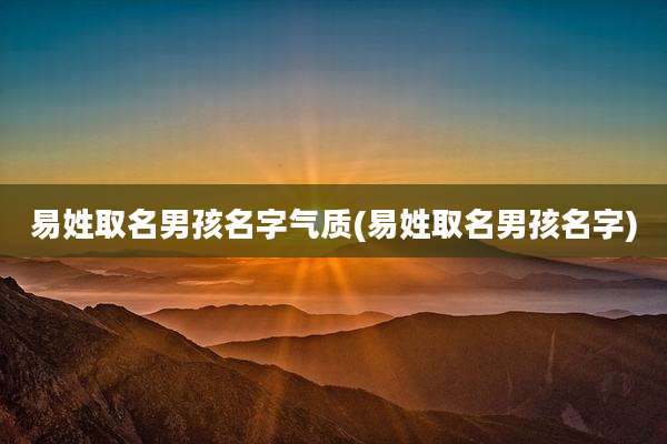 易姓取名男孩名字气质(易姓取名男孩名字)