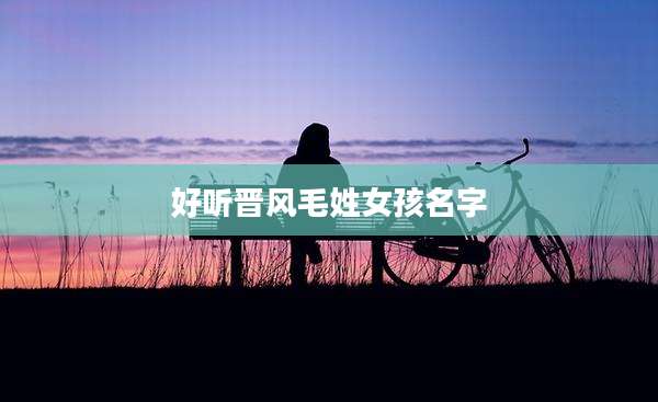 好听晋风毛姓女孩名字