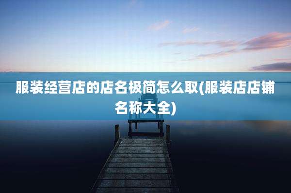 服装经营店的店名极简怎么取(服装店店铺名称大全)