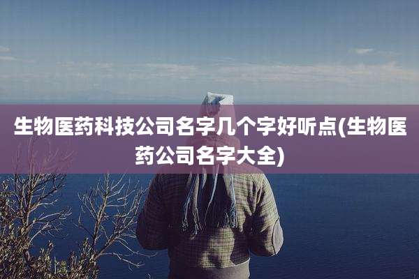 生物医药科技公司名字几个字好听点(生物医药公司名字大全)