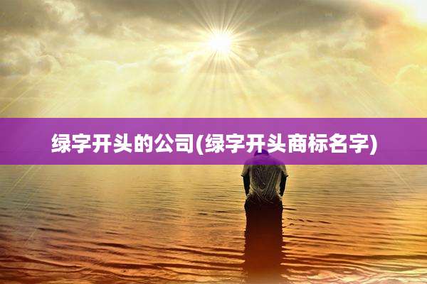 绿字开头的公司(绿字开头商标名字)