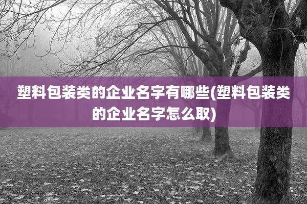 塑料包装类的企业名字有哪些(塑料包装类的企业名字怎么取)