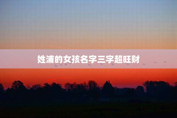 姓浦的女孩名字三字超旺财