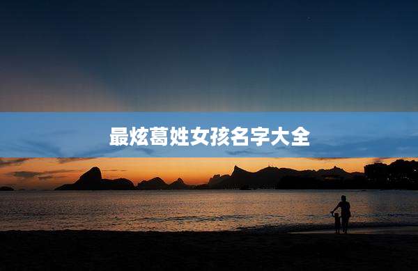 最炫葛姓女孩名字大全