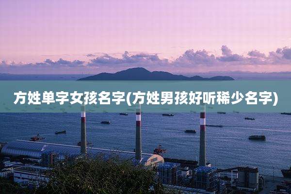 方姓单字女孩名字(方姓男孩好听稀少名字)